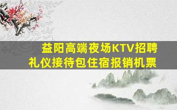 益阳高端夜场KTV招聘礼仪接待包住宿报销机票